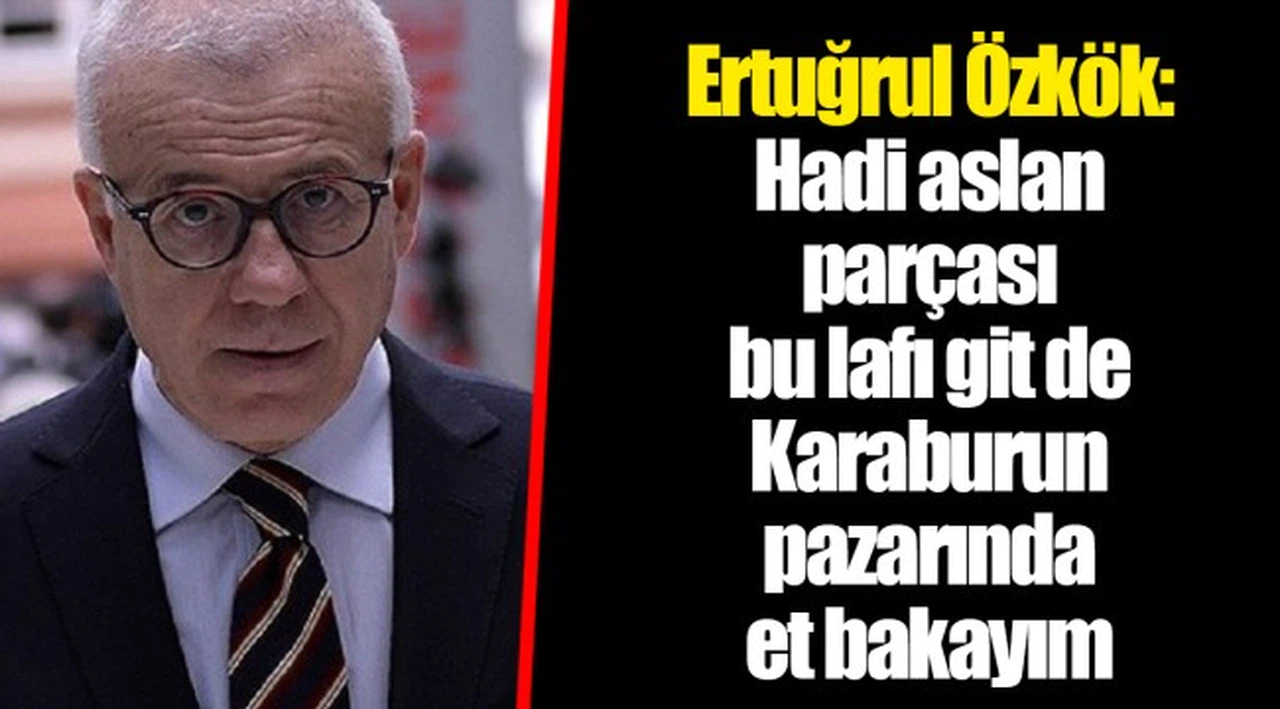 Ertuğrul Özkök: Hadi aslan parçası bu lafı git de Karaburun pazarında et bakayım