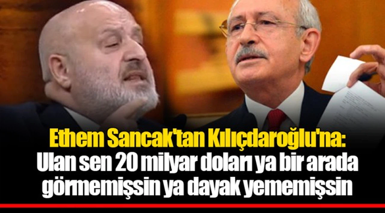 Ethem Sancak'tan Kılıçdaroğlu'na: Ulan sen 20 milyar doları ya bir arada görmemişsin ya dayak yememişsin