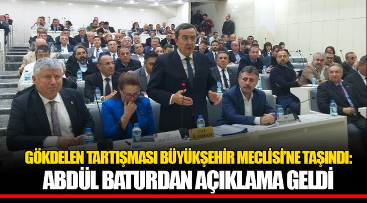 GÖKDELEN TARTIŞMASI BÜYÜKŞEHİR MECLİSİ’NE TAŞINDI: ABDÜL BATURDAN AÇIKLAMA GELDİ