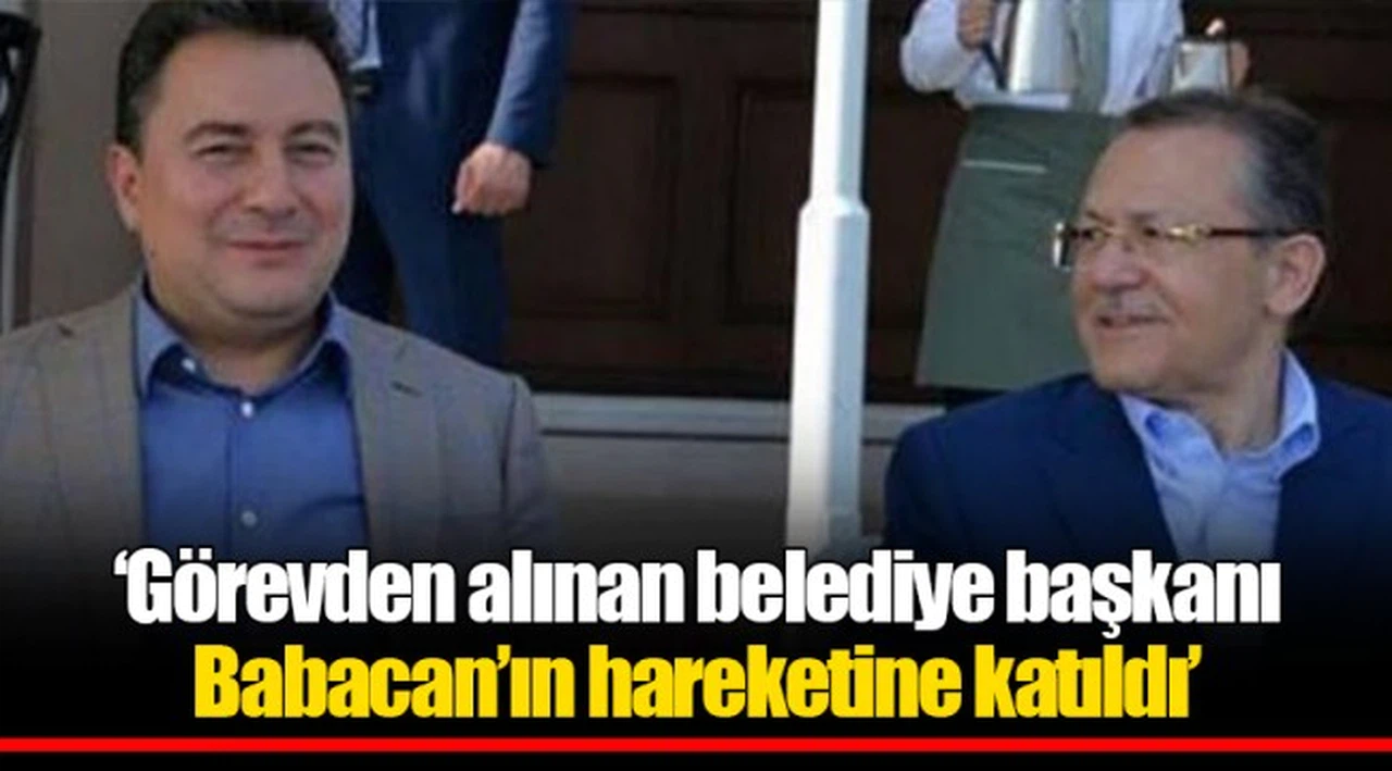 ‘Görevden alınan belediye başkanı Babacan’ın hareketine katıldı’