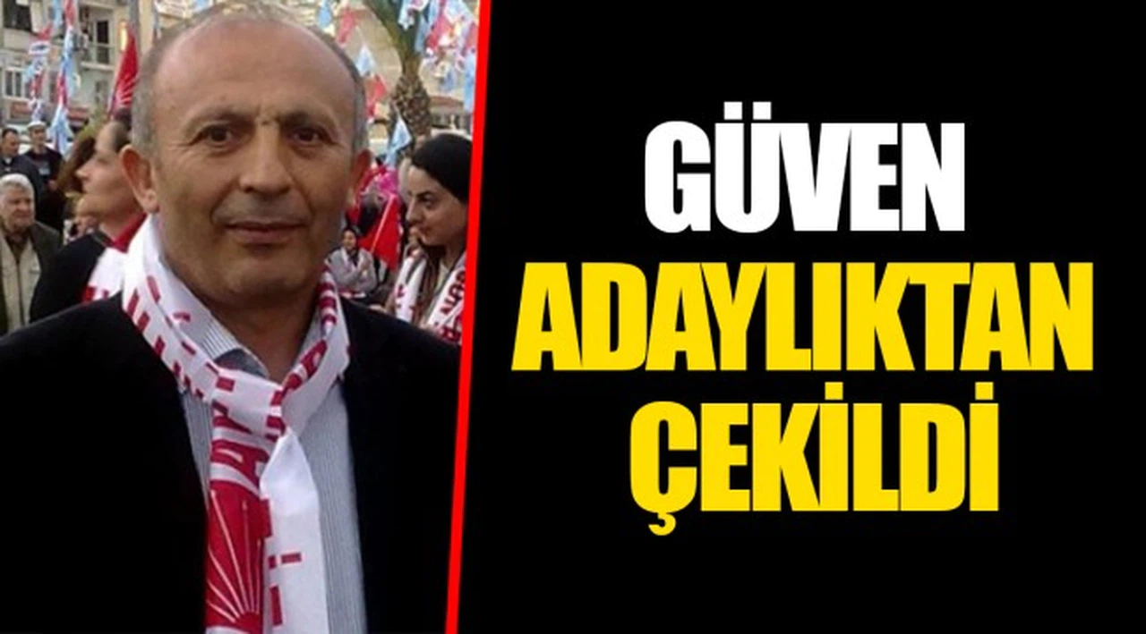 GÜVEN ADAYLIKTAN ÇEKİLDİ 