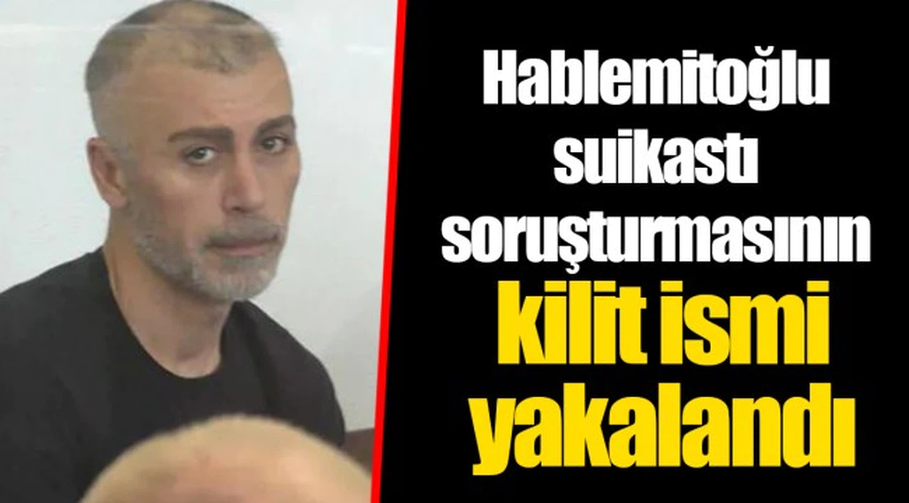 Hablemitoğlu suikastı soruşturmasının kilit ismi yakalandı