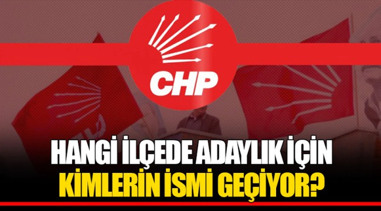 HANGİ İLÇEDE ADAYLIK İÇİN KİMLERİN İSMİ GEÇİYOR?