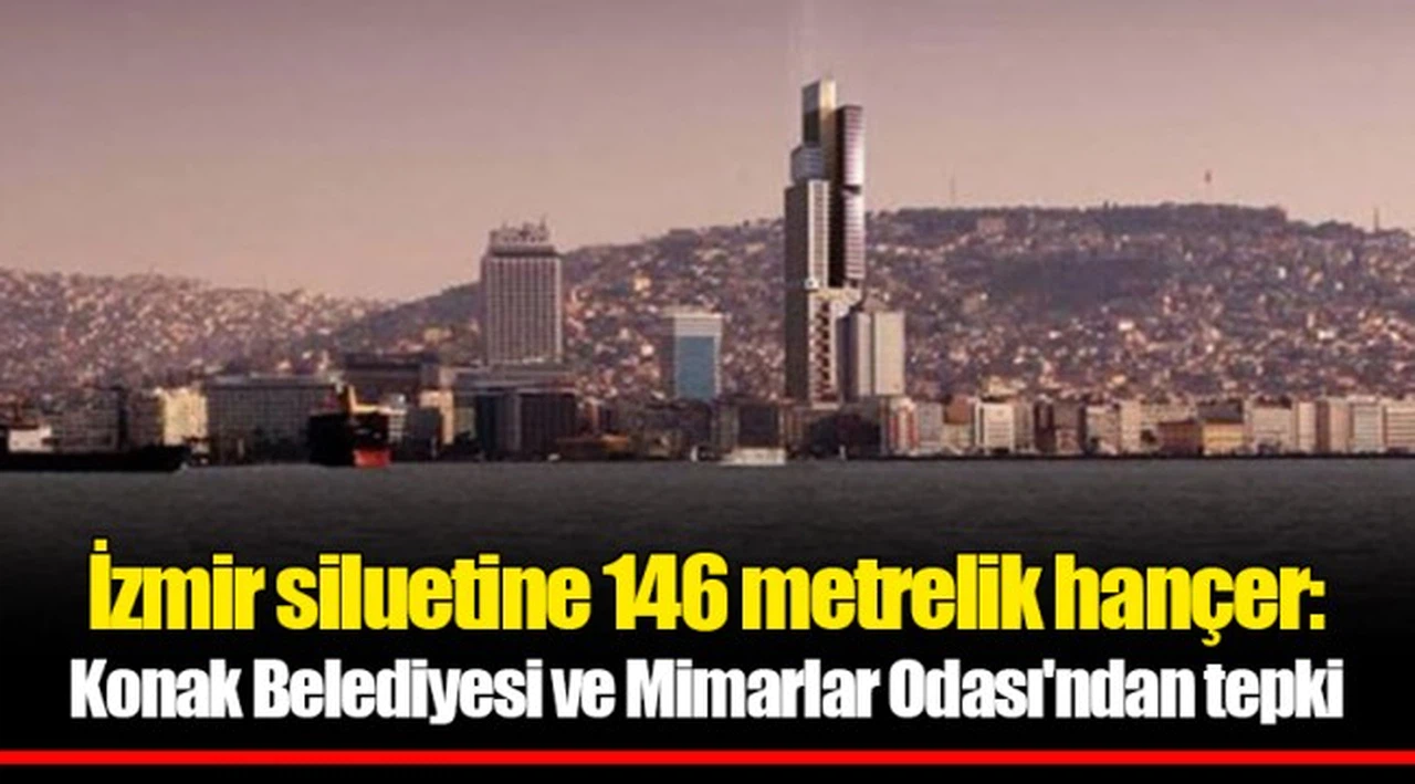 İzmir siluetine 146 metrelik hançer: Konak Belediyesi ve Mimarlar Odası'ndan tepki