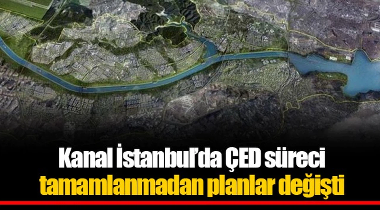 Kanal İstanbul’da ÇED süreci tamamlanmadan planlar değişti