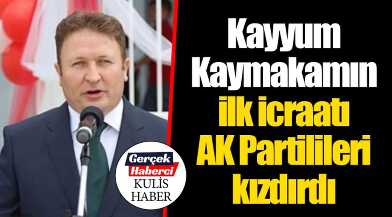 Kayyum Kaymakamın ilk icraatı AK Partilileri kızdırdı