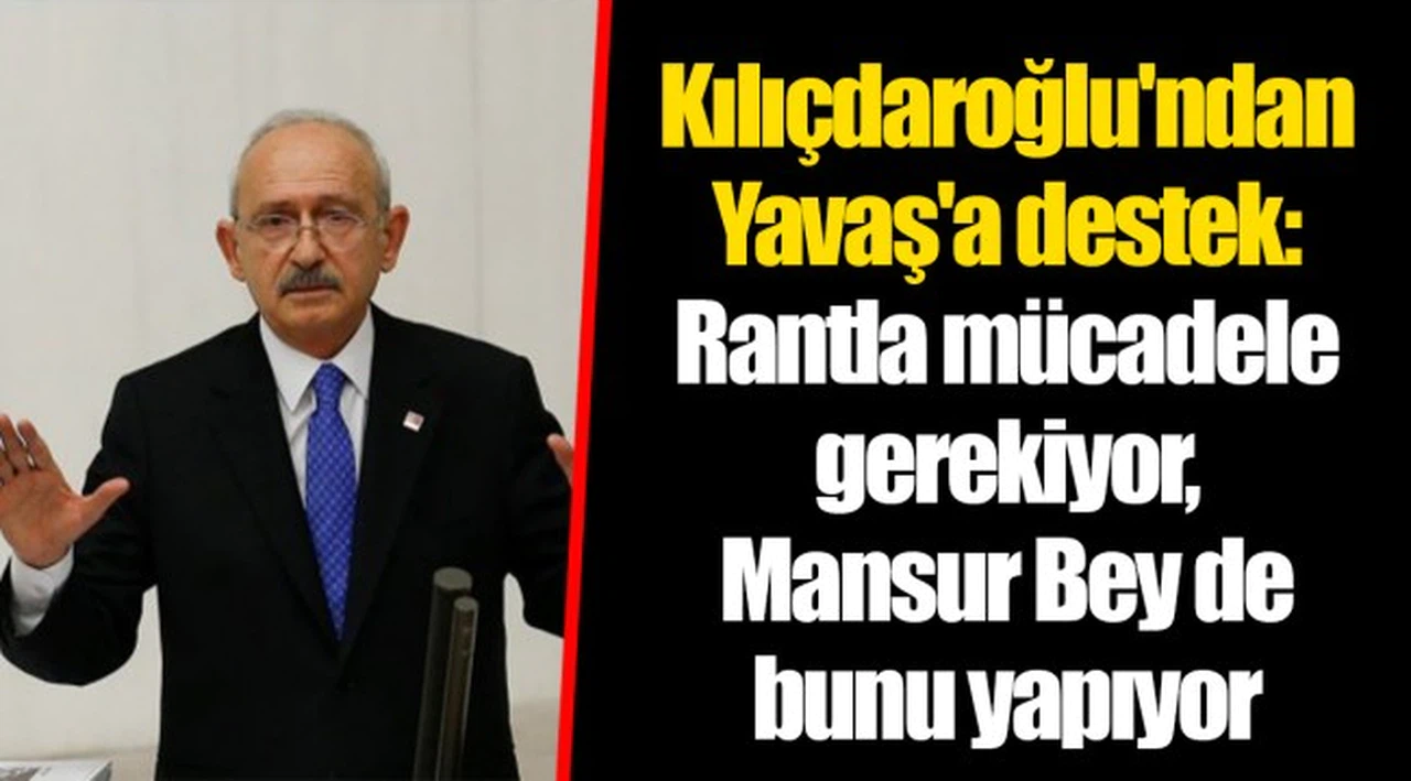 Kılıçdaroğlu'ndan Yavaş'a destek: Rantla mücadele gerekiyor, Mansur Bey de bunu yapıyor