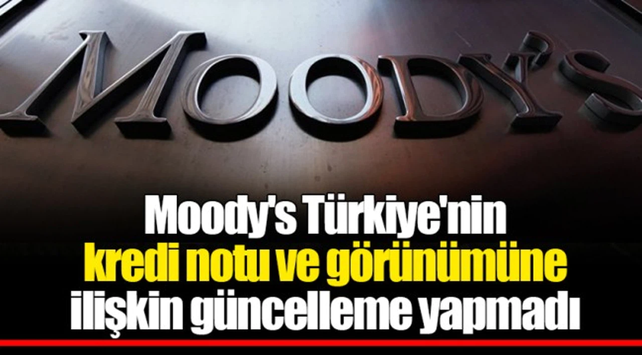 Moody's Türkiye'nin kredi notu ve görünümüne ilişkin güncelleme yapmadı