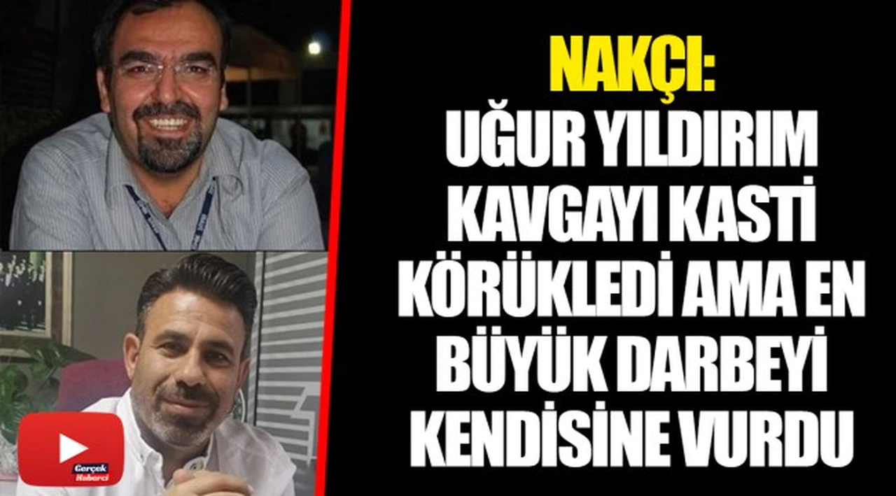 NAKÇI: UĞUR YILDIRIM KAVGAYI KASTİ KÖRÜKLEDİ AMA EN BÜYÜK DARBEYİ KENDİSİNE VURDU