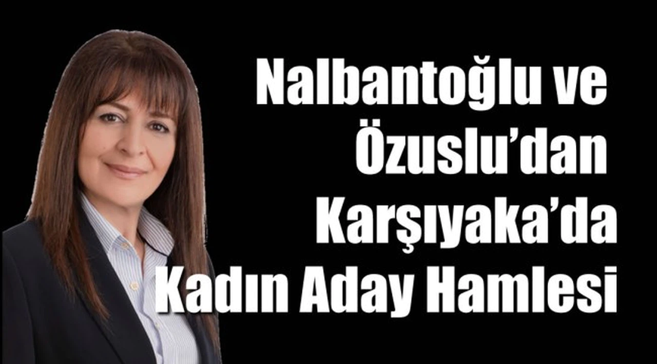 NALBANTOĞLU ve ÖZUSLU'DAN KARŞIYAKA'DA KADIN ADAY HAMLESİ