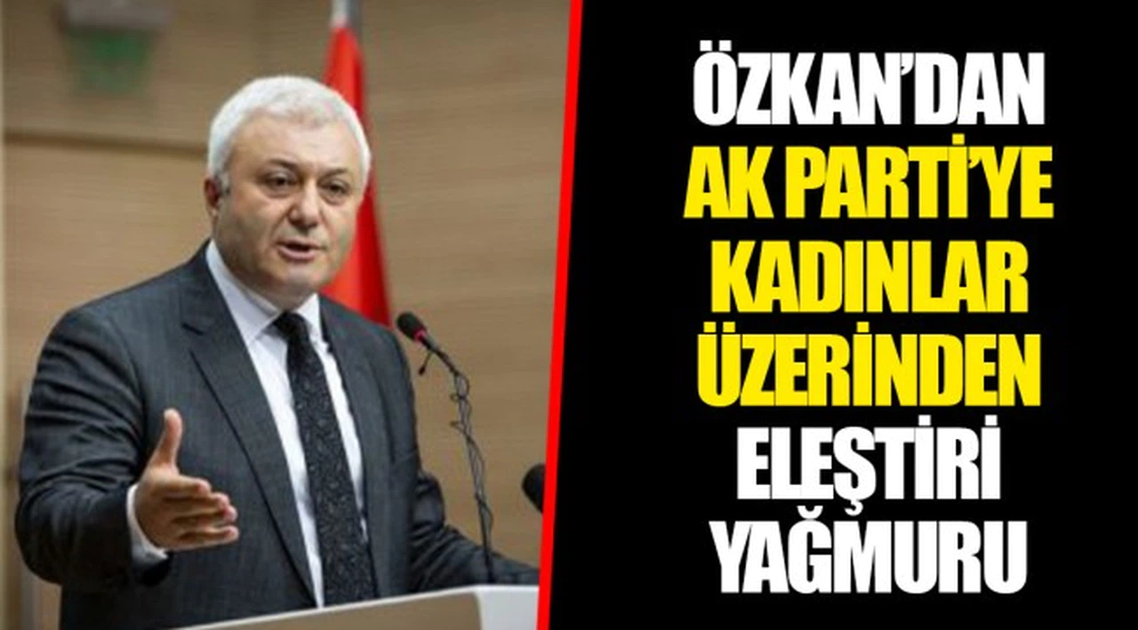 ÖZKAN'DAN AK PARTİ'YE KADINLAR ÜZERİNDEN ELEŞTİRİ YAĞMURU