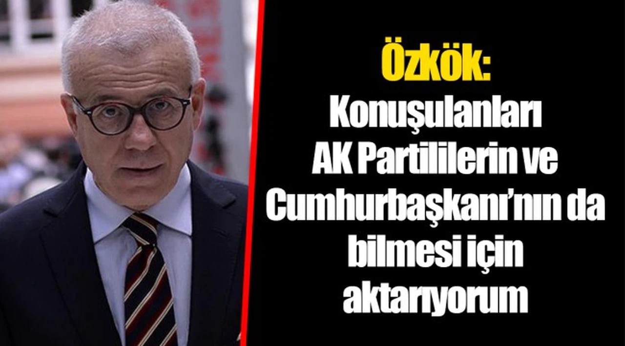 Özkök: Konuşulanları AK Partililerin ve Cumhurbaşkanı’nın da bilmesi için aktarıyorum