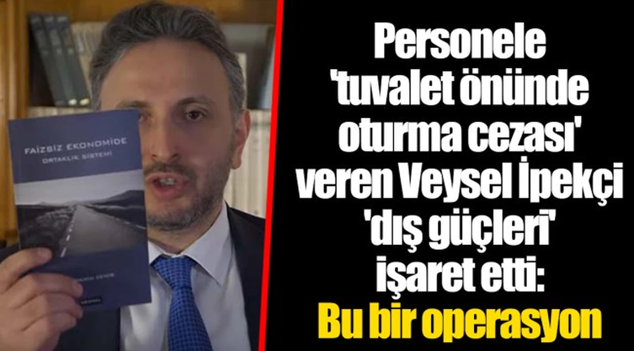 Personele 'tuvalet önünde oturma cezası' veren Veysel İpekçi 'dış güçleri' işaret etti: Bu bir operasyon