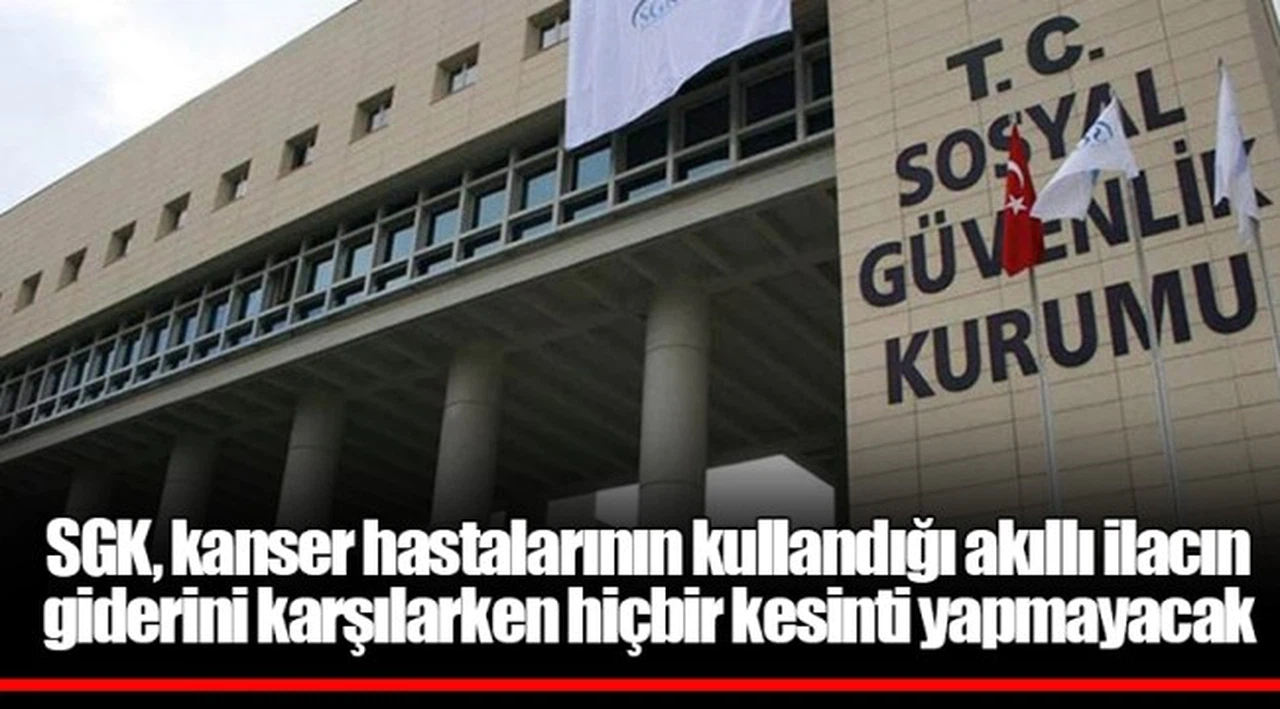 SGK, kanser hastalarının kullandığı akıllı ilacın giderini karşılarken hiçbir kesinti yapmayacak