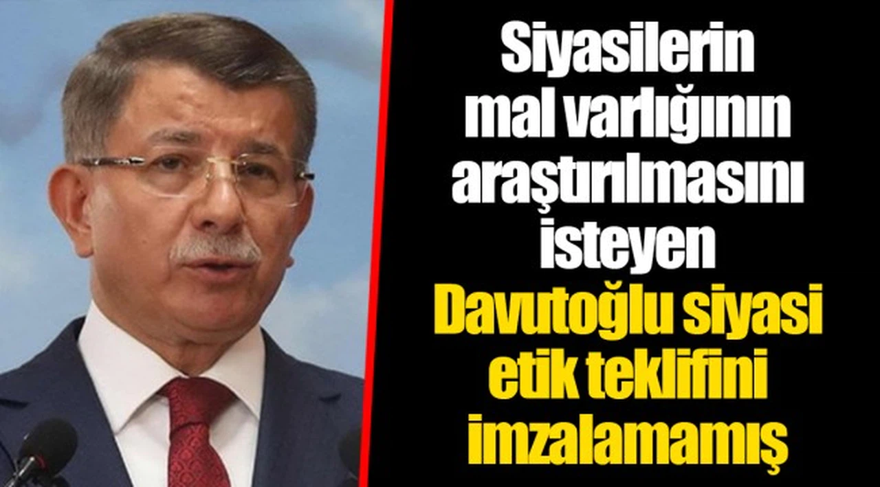 Siyasilerin mal varlığının araştırılmasını isteyen Davutoğlu siyasi etik teklifini imzalamamış