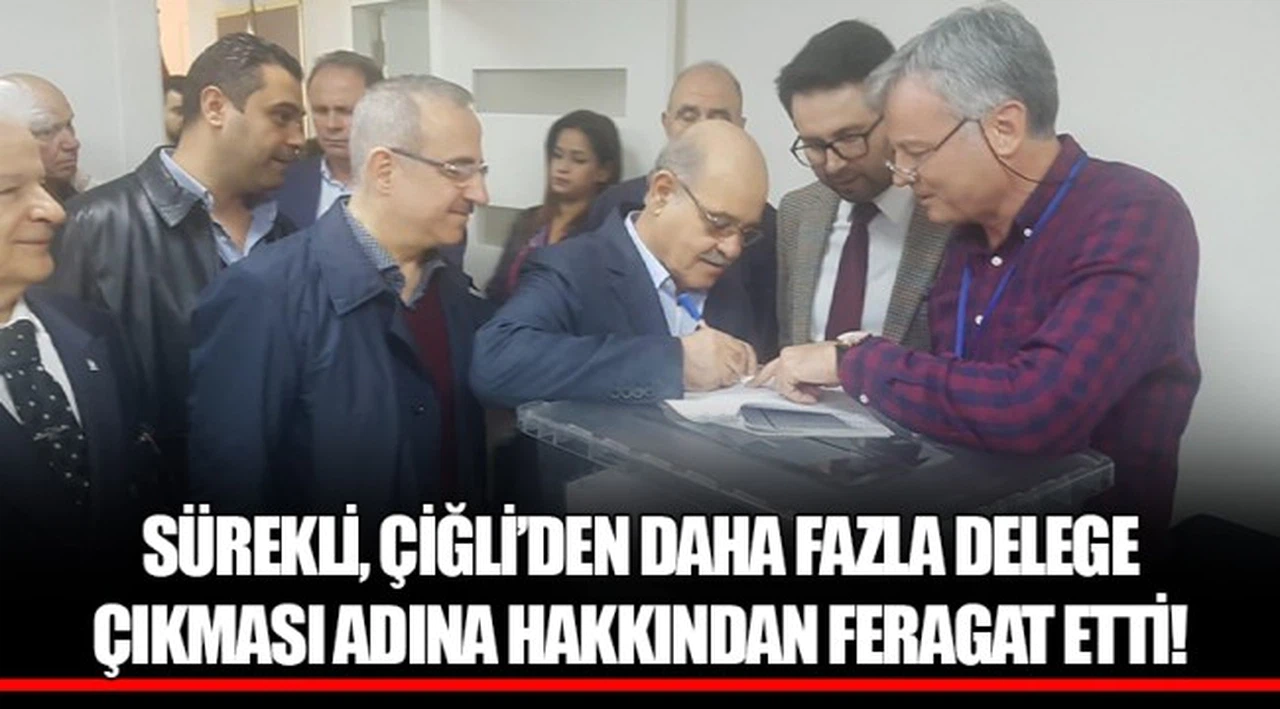 SÜREKLİ, ÇİĞLİ’DEN DAHA FAZLA DELEGE ÇIKMASI ADINA HAKKINDAN FERAGAT ETTİ!
