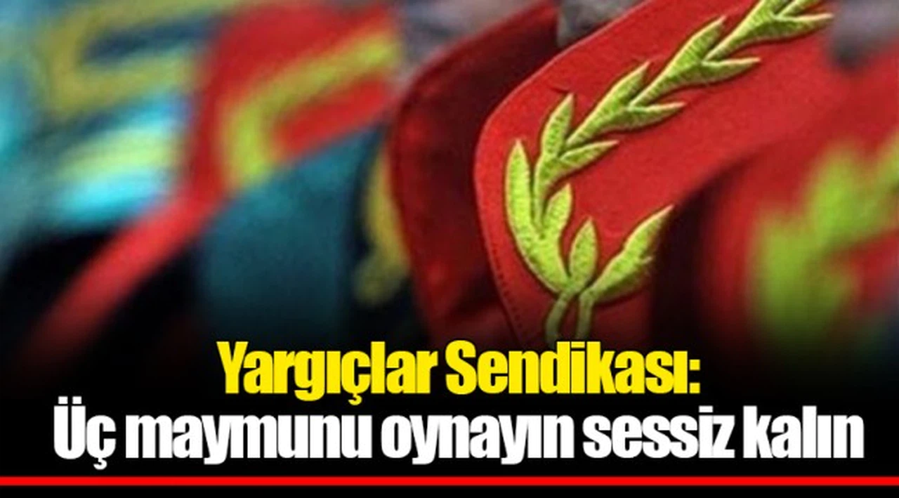Yargıçlar Sendikası: Üç maymunu oynayın sessiz kalın