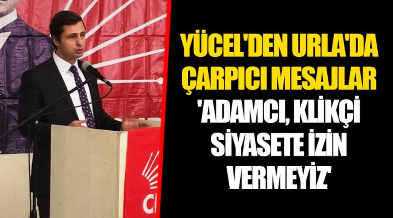 YÜCEL'DEN URLA'DA ÇARPICI MESAJLAR  'ADAMCI, KLİKÇİ SİYASETE İZİN VERMEYİZ'