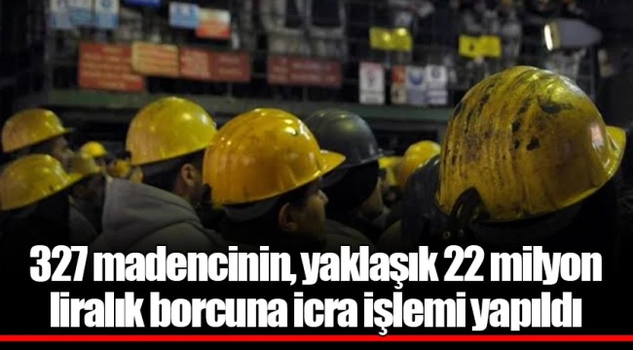 327 madencinin, yaklaşık 22 milyon liralık borcuna icra işlemi yapıldı
