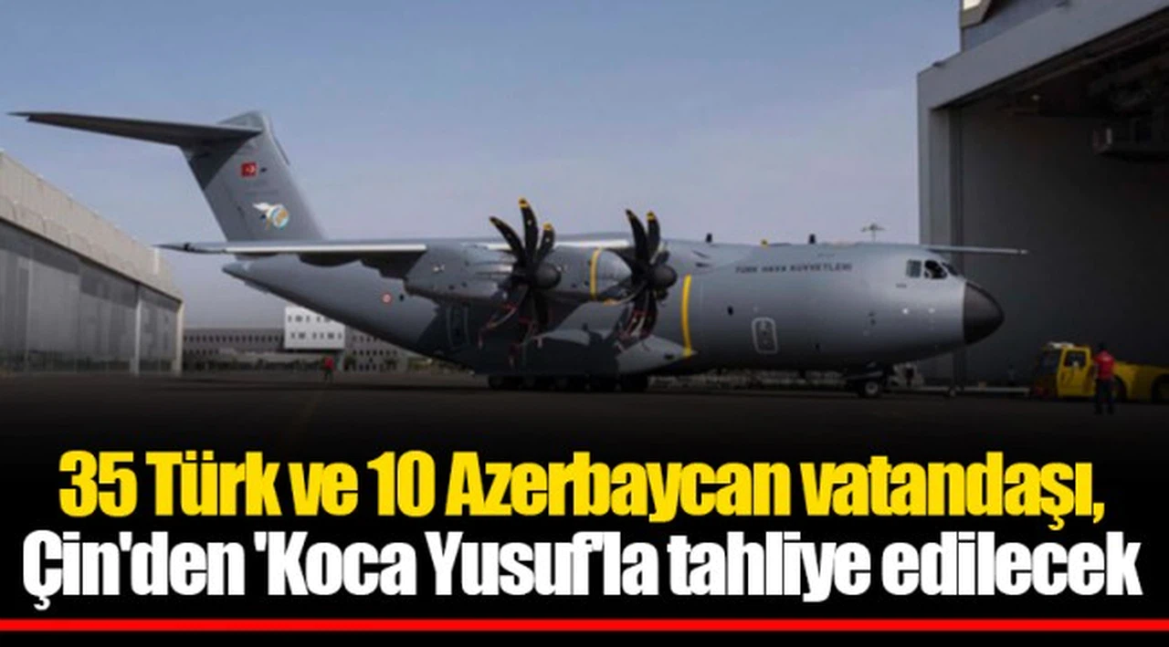 35 Türk ve 10 Azerbaycan vatandaşı, Çin'den 'Koca Yusuf'la tahliye edilecek