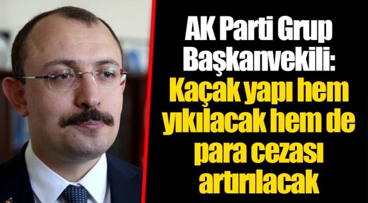 AK Parti Grup Başkanvekili: Kaçak yapı hem yıkılacak hem de para cezası artırılacak