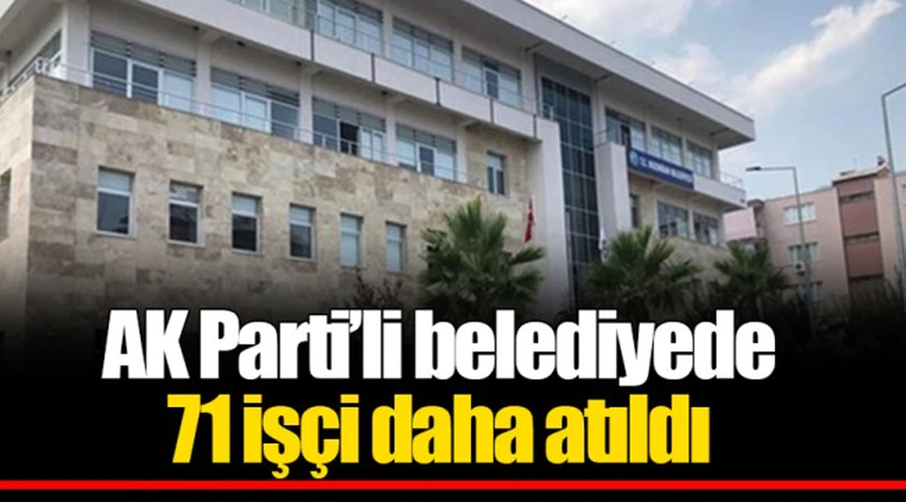 AK Parti’li belediyede 71 işçi daha atıldı