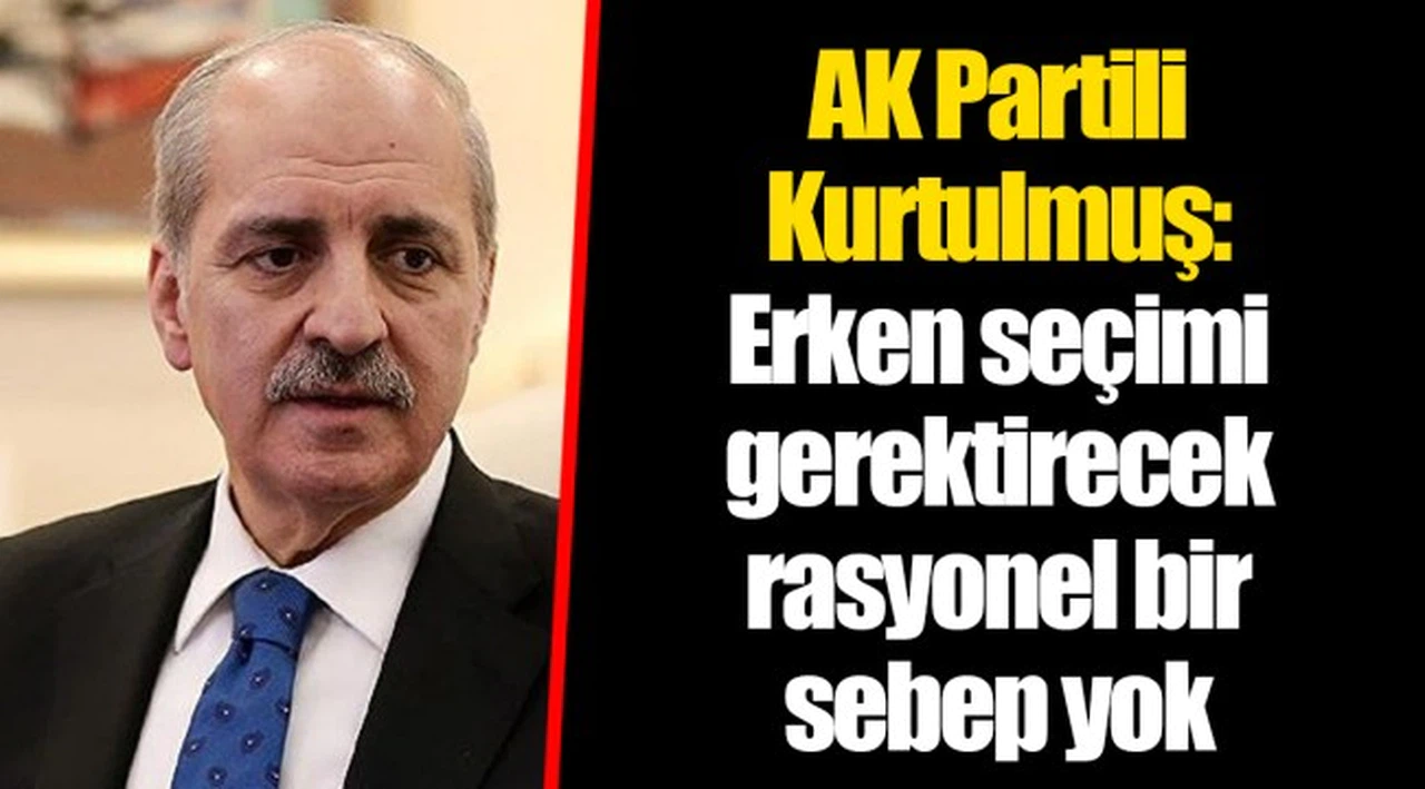 AK Partili Kurtulmuş: Erken seçimi gerektirecek rasyonel bir sebep yok