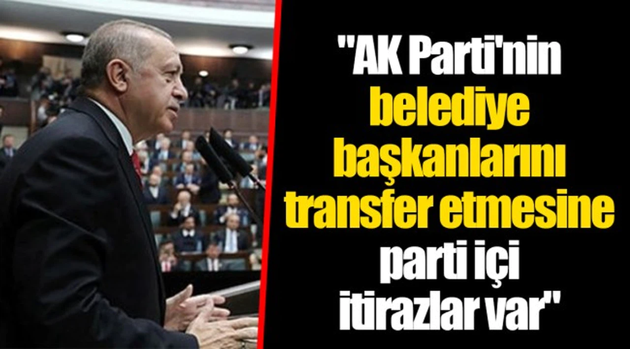 "AKP'nin belediye başkanlarını transfer etmesine parti içi itirazlar var"