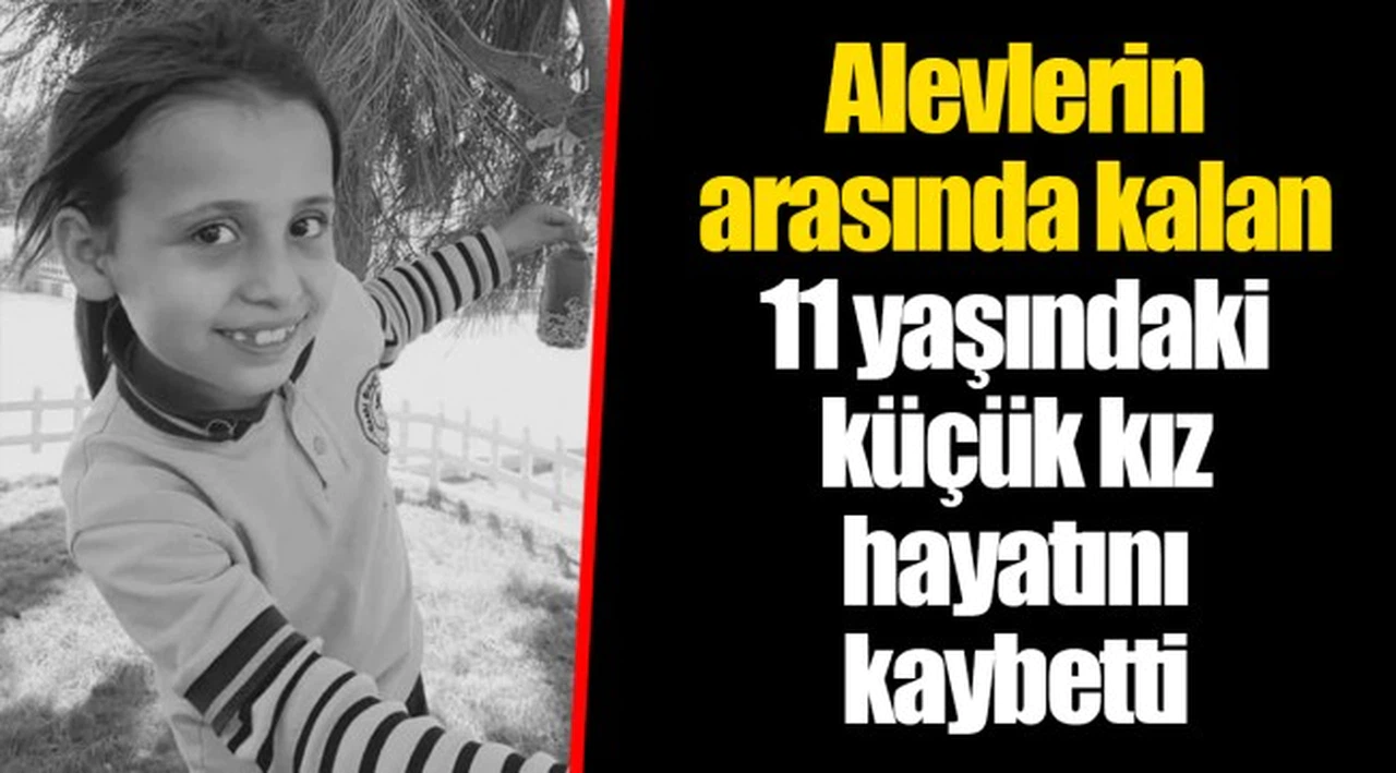 Alevlerin arasında kalan 11 yaşındaki küçük kız hayatını kaybetti