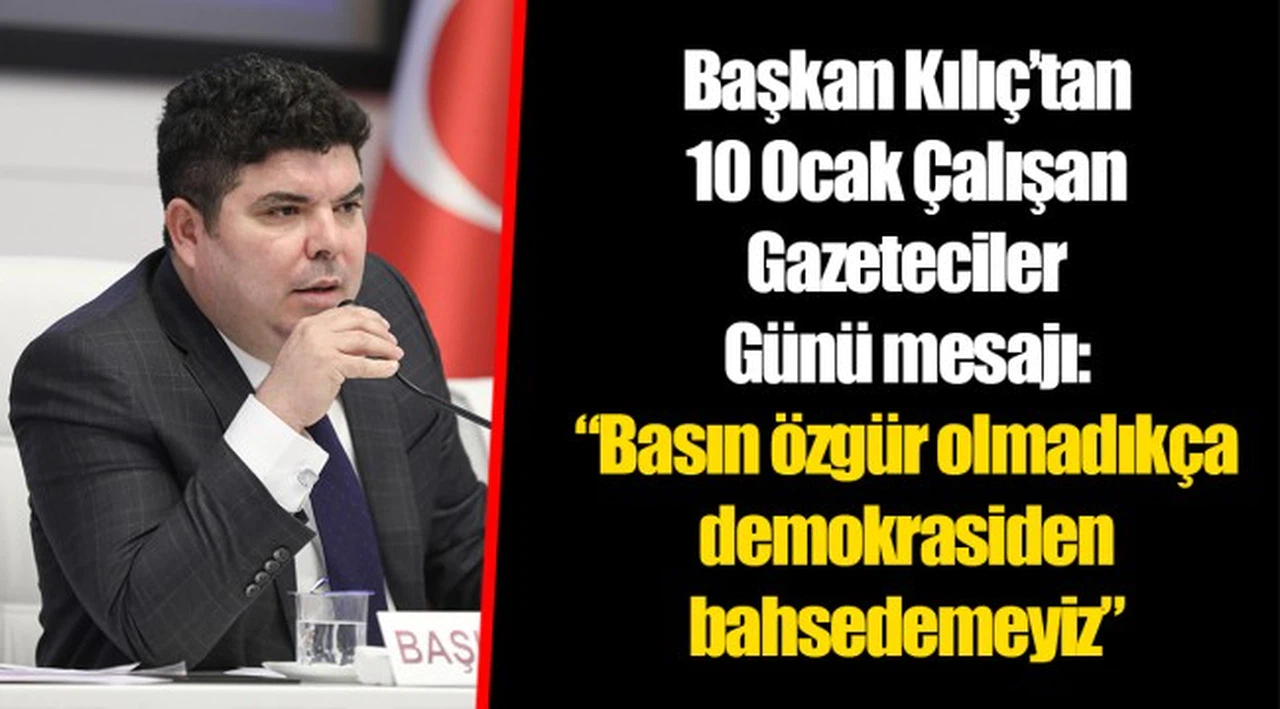 Başkan Kılıç’tan 10 Ocak Çalışan Gazeteciler Günü mesajı: “Basın özgür olmadıkça demokrasiden bahsedemeyiz”