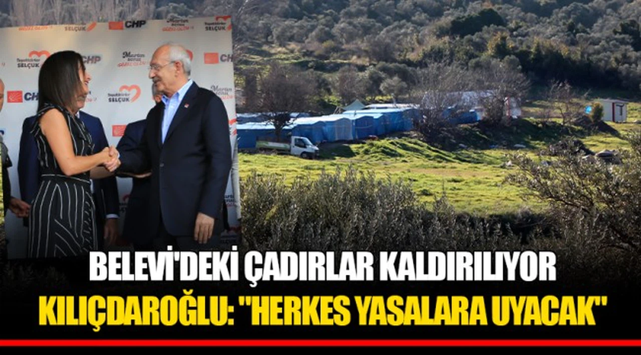 BELEVİ'DEKİ ÇADIRLAR KALDIRILIYOR  KILIÇDAROĞLU: "HERKES YASALARA UYACAK"