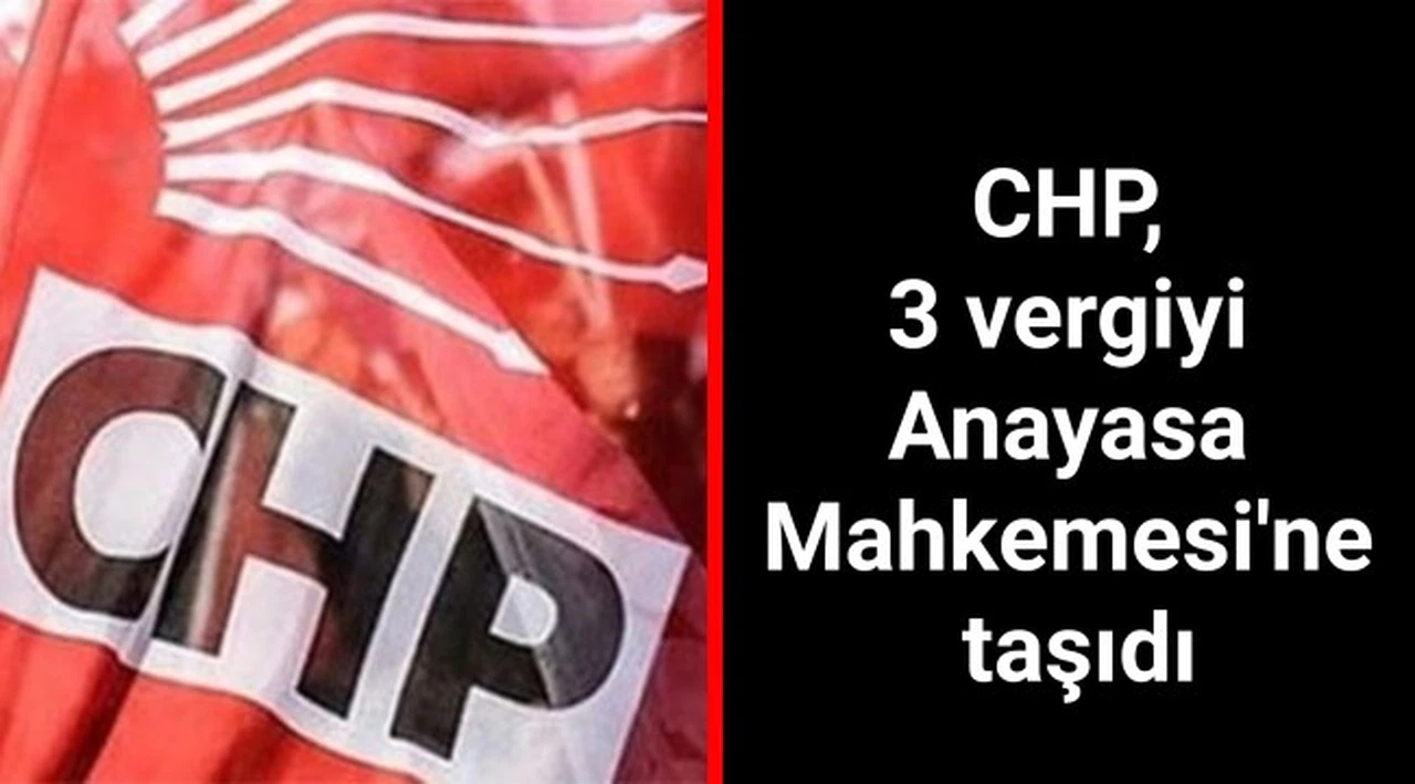 CHP, 3 vergiyi Anayasa Mahkemesi'ne taşıdı