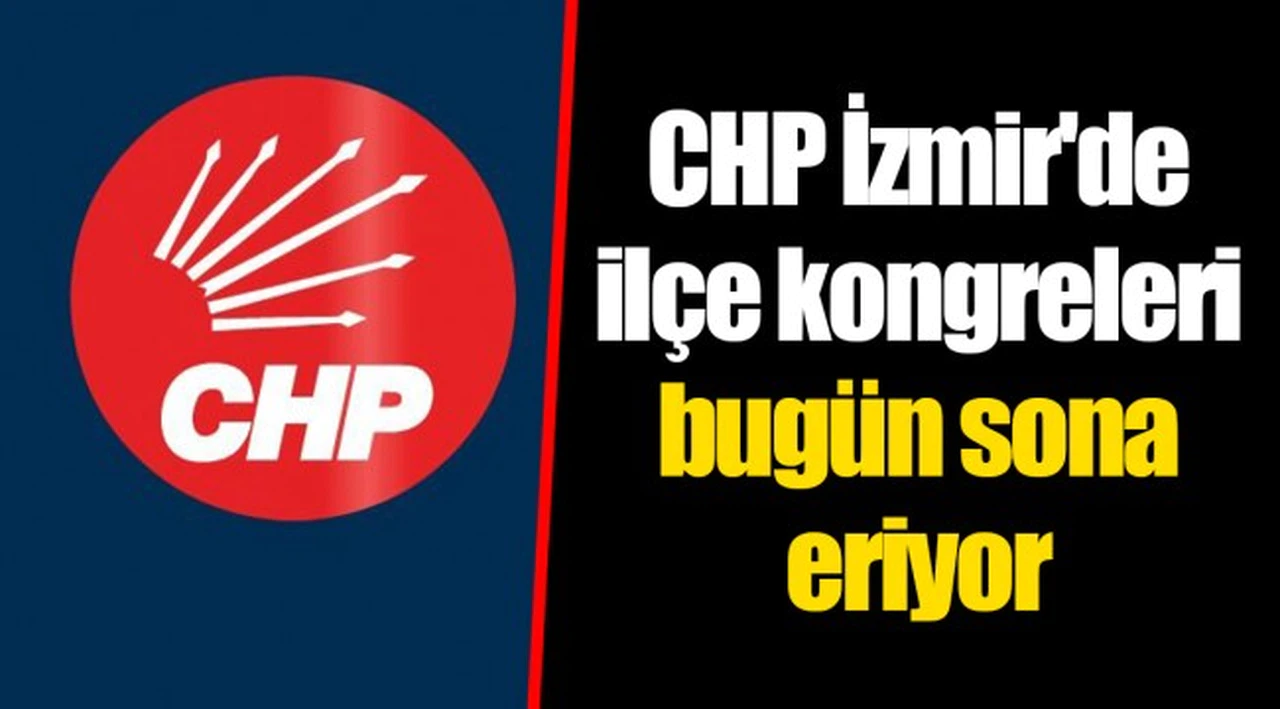 CHP İzmir'de ilçe kongreleri bugün sona eriyor