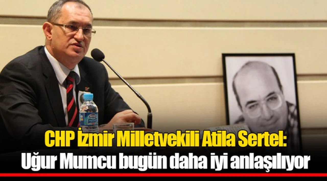 CHP İzmir Milletvekili Atila Sertel:  Uğur Mumcu bugün daha iyi anlaşılıyor