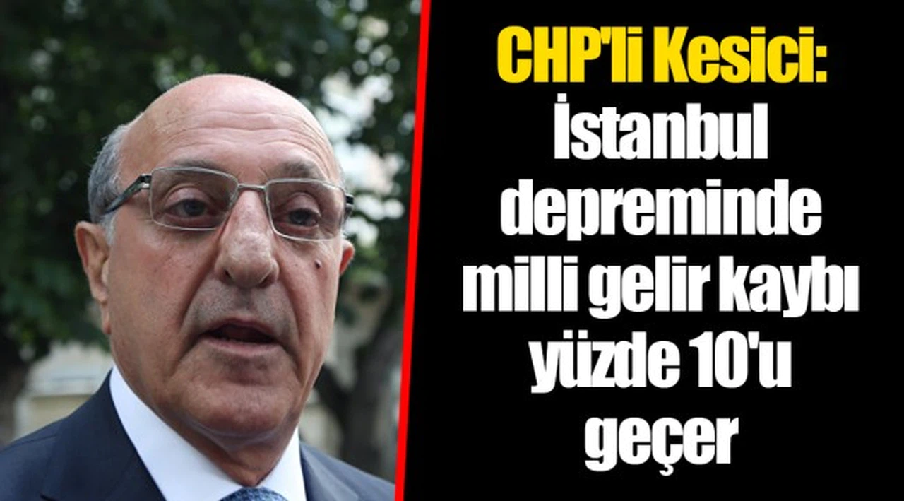 CHP'li Kesici: İstanbul depreminde milli gelir kaybı yüzde 10'u geçer