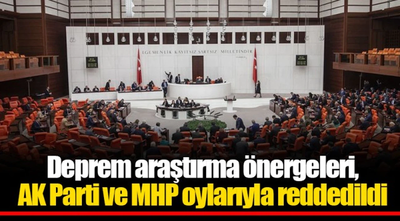 Deprem araştırma önergeleri, AK Parti ve MHP oylarıyla reddedildi