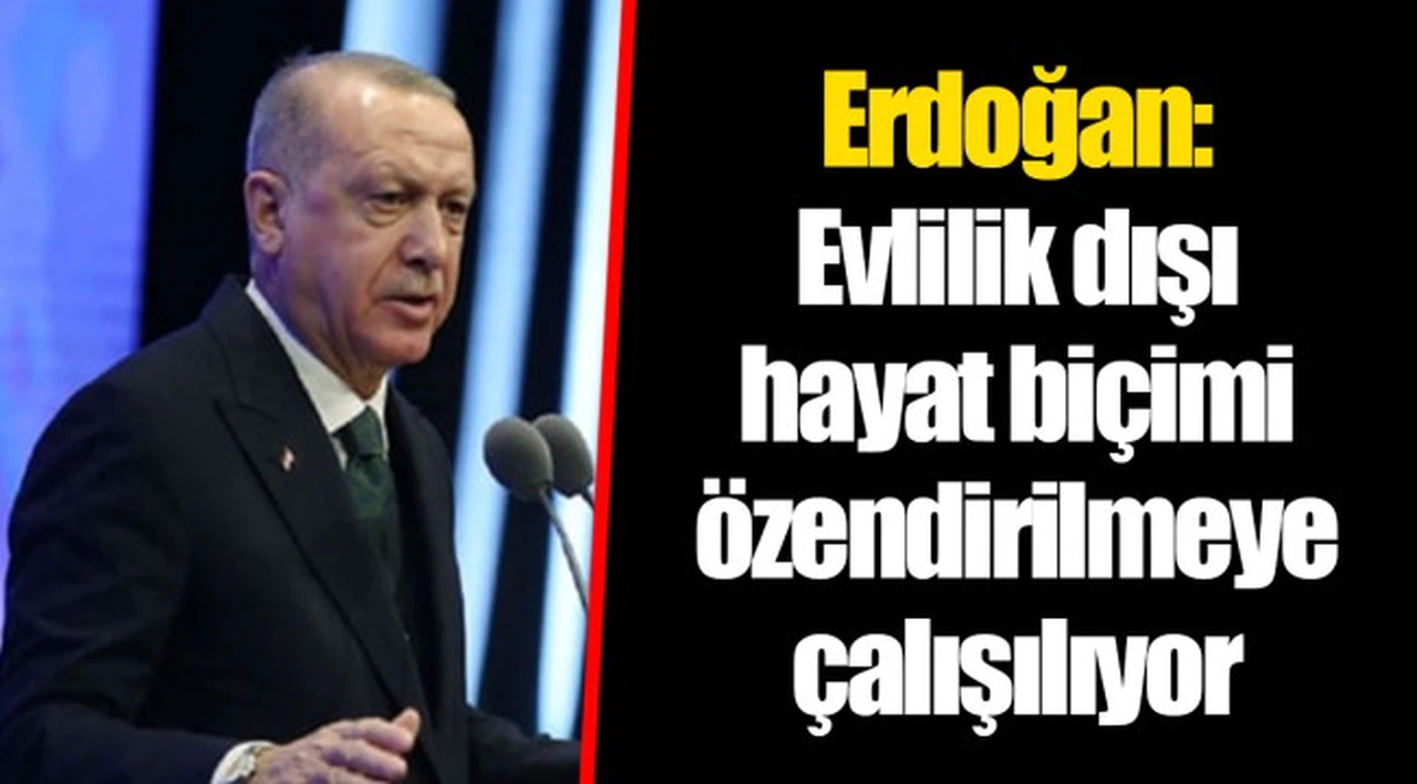 Erdoğan: Evlilik dışı hayat biçimi özendirilmeye çalışılıyor