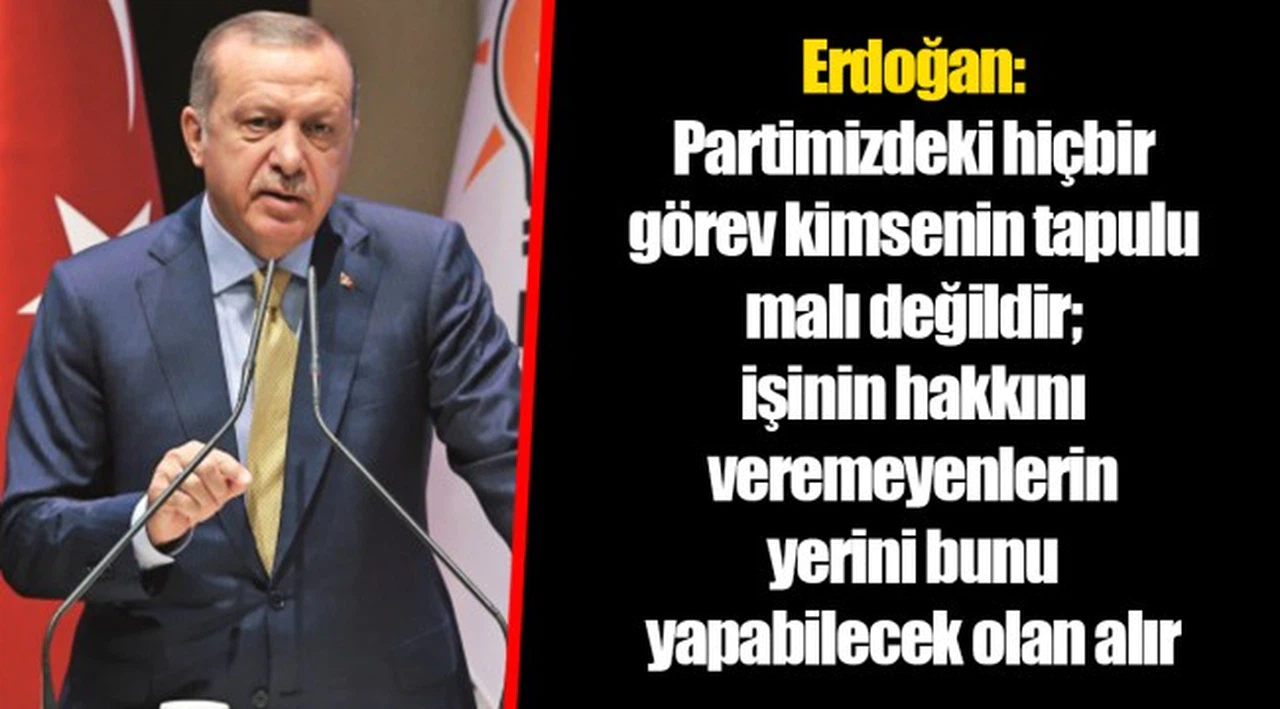 Erdoğan: Partimizdeki hiçbir görev kimsenin tapulu malı değildir; işinin hakkını veremeyenlerin yerini bunu yapabilecek olan alır