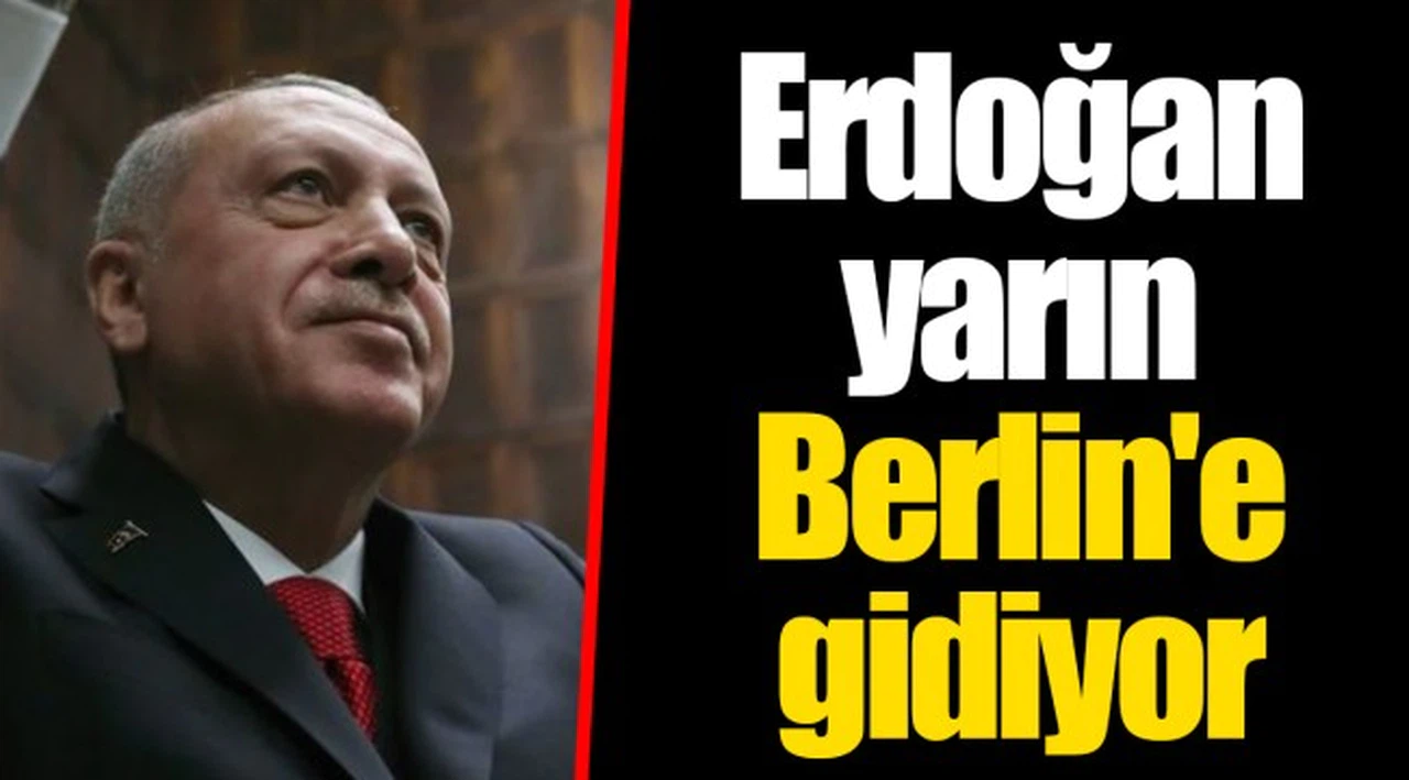 Erdoğan yarın Berlin'e gidiyor