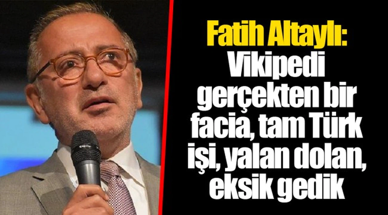 Fatih Altaylı: Vikipedi gerçekten bir facia, tam Türk işi, yalan dolan, eksik gedik