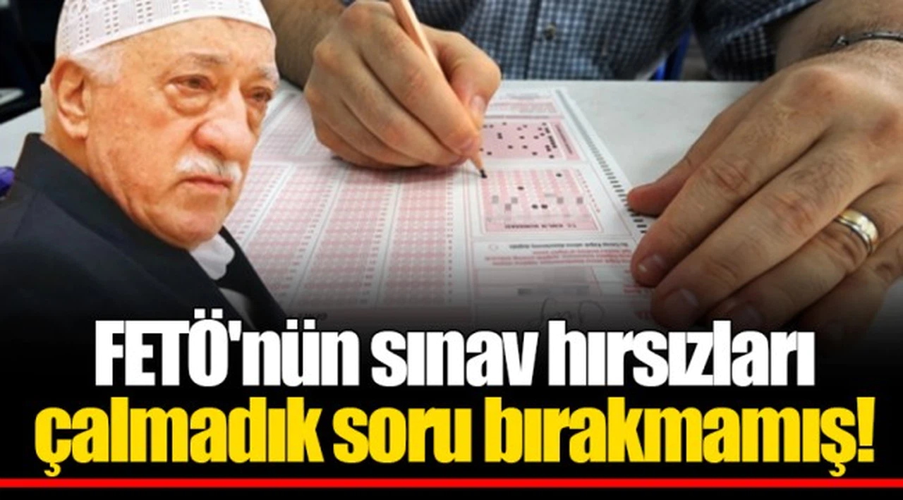 FETÖ'nün sınav hırsızları çalmadık soru bırakmamış