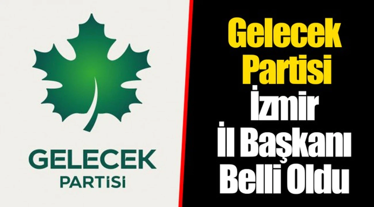 Gelecek Partisi İzmir İl Başkanı Belli Oldu