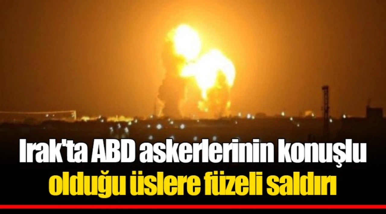 Irak'ta ABD askerlerinin konuşlu olduğu üslere füzeli saldırı