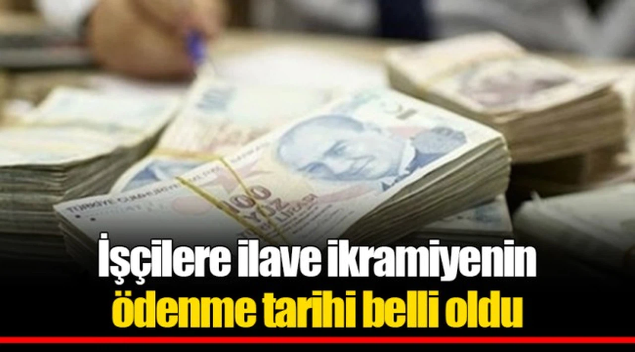 İşçilere ilave ikramiyenin ödenme tarihi belli oldu