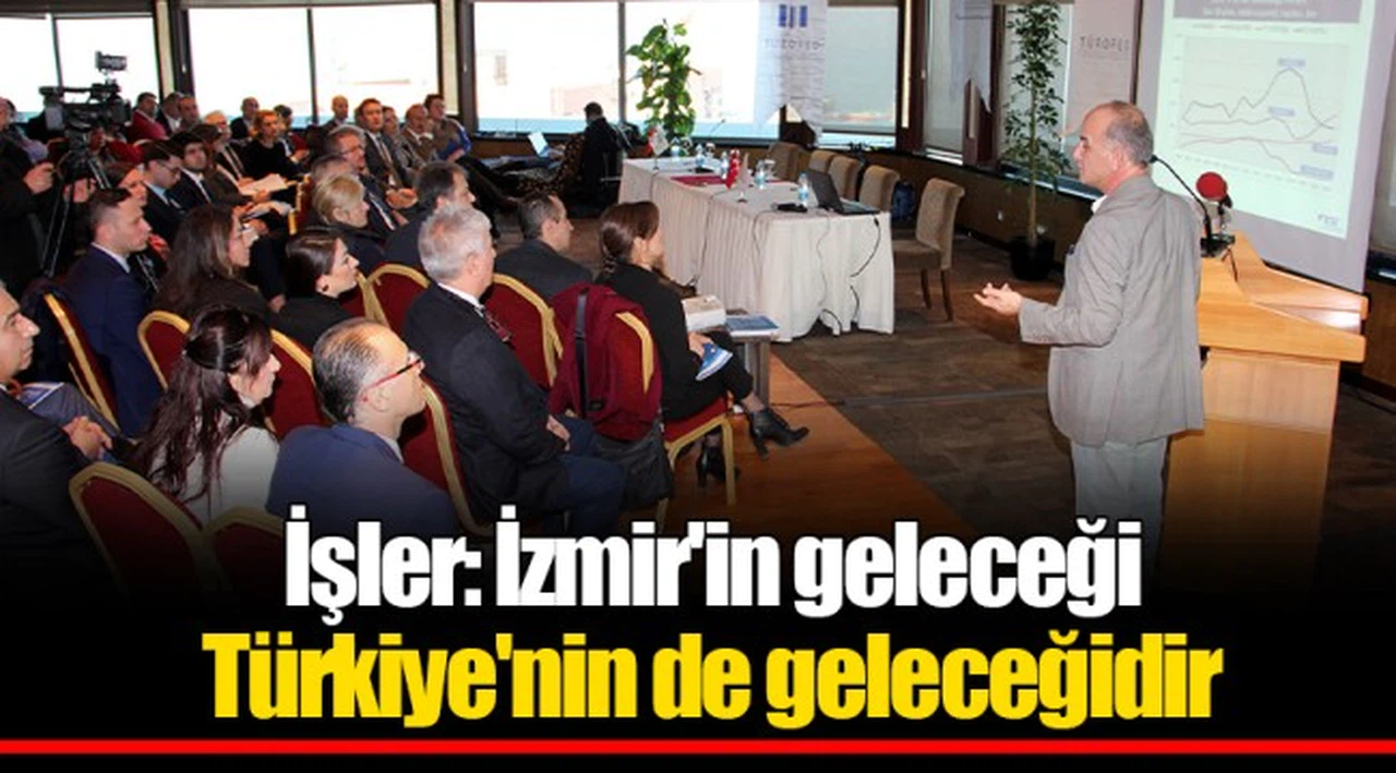 İşler: İzmir'in geleceği Türkiye'nin de geleceğidir