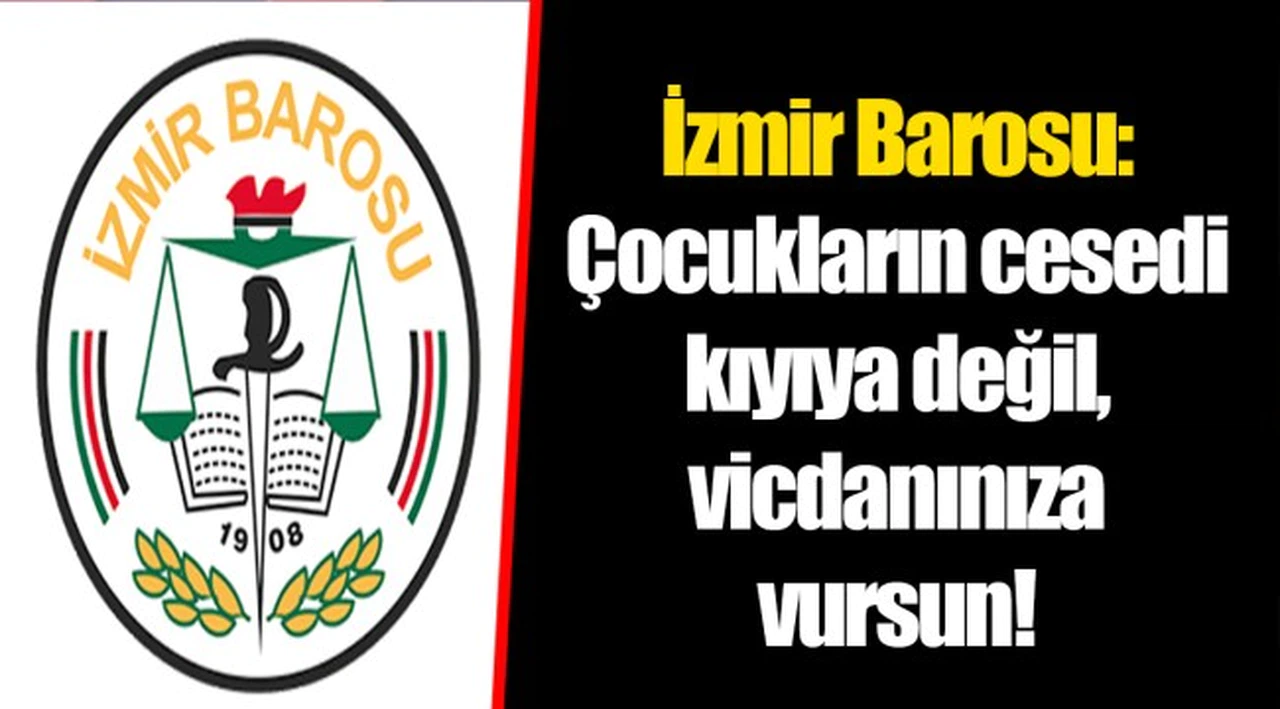 İzmir Barosu: Çocukların cesedi kıyıya değil, vicdanınıza vursun!