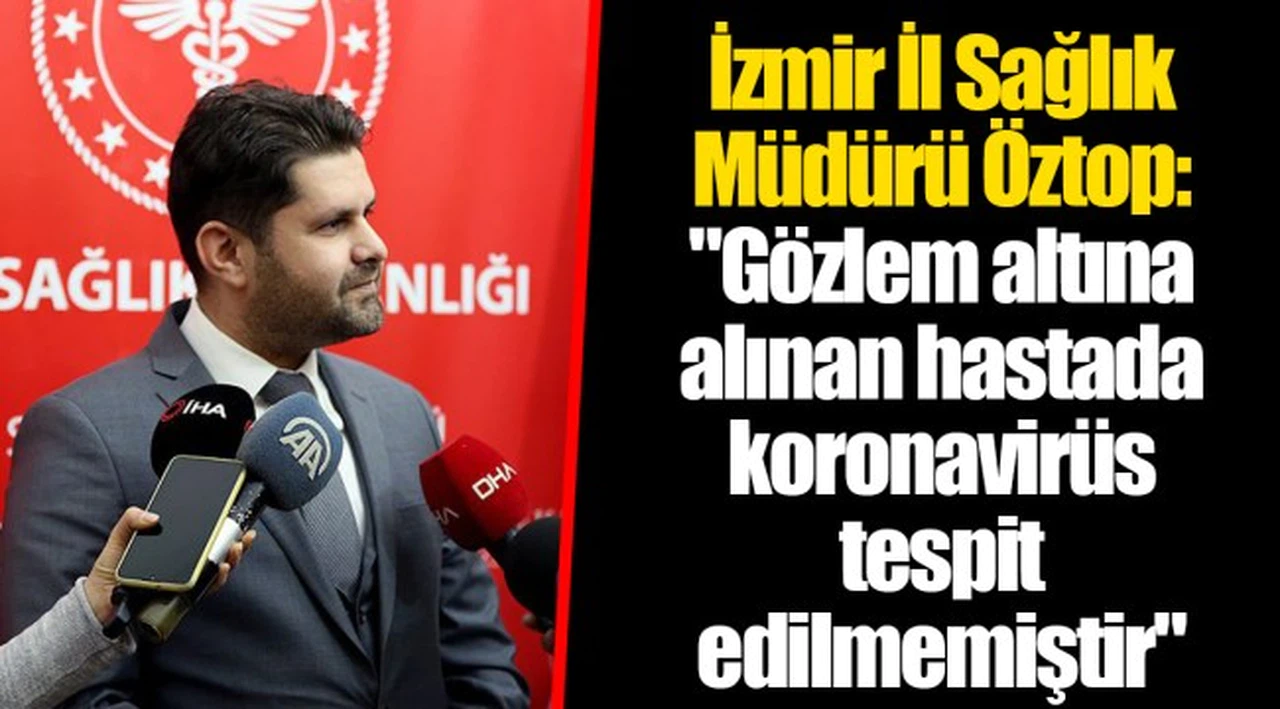 İzmir İl Sağlık Müdürü Öztop: "Gözlem altına alınan hastada koronavirüs tespit edilmemiştir"