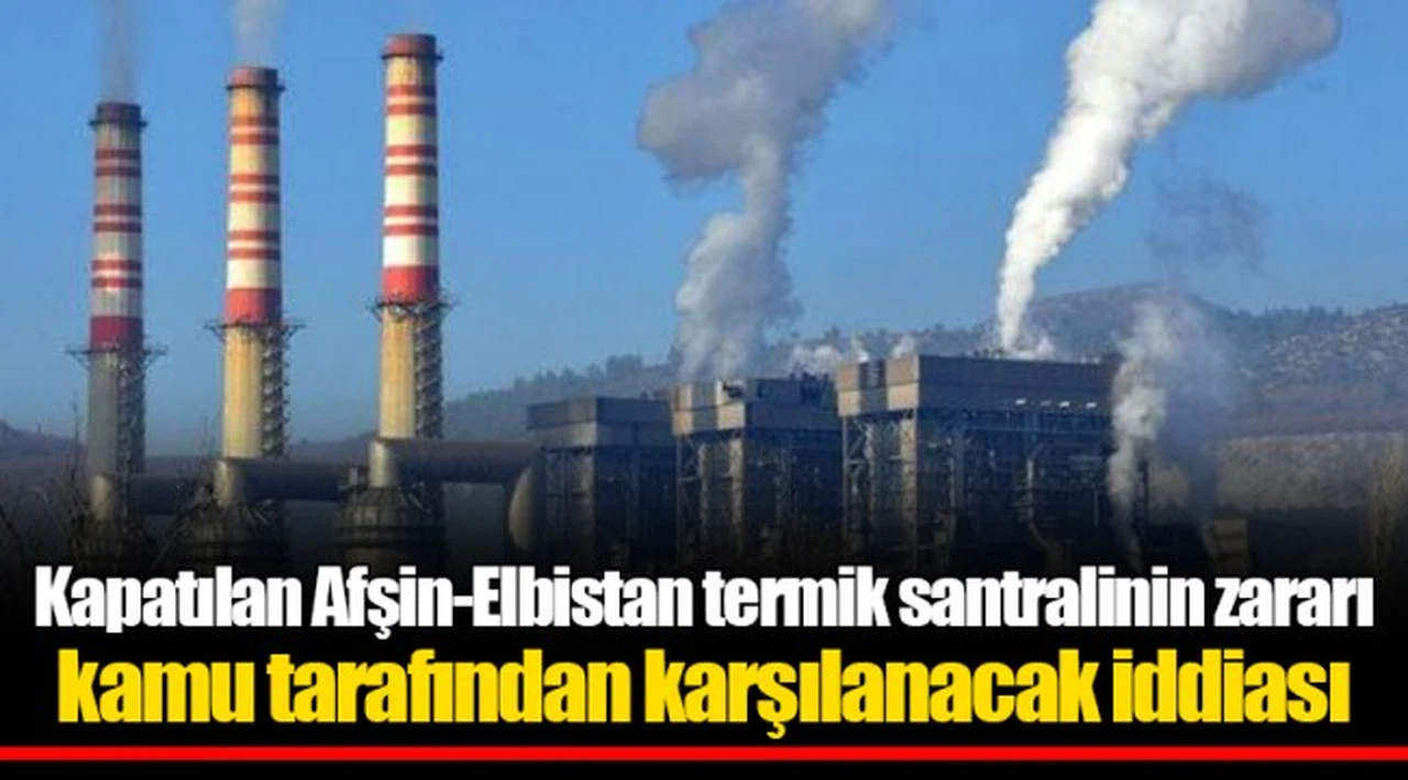 Kapatılan Afşin-Elbistan termik santralinin zararı kamu tarafından karşılanacak iddiası