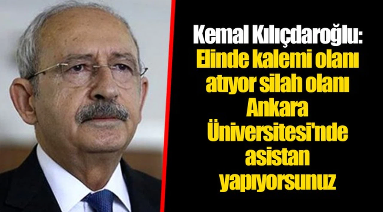Kemal Kılıçdaroğlu: Elinde kalemi olanı atıyor silah olanı Ankara Üniversitesi'nde asistan yapıyorsunuz