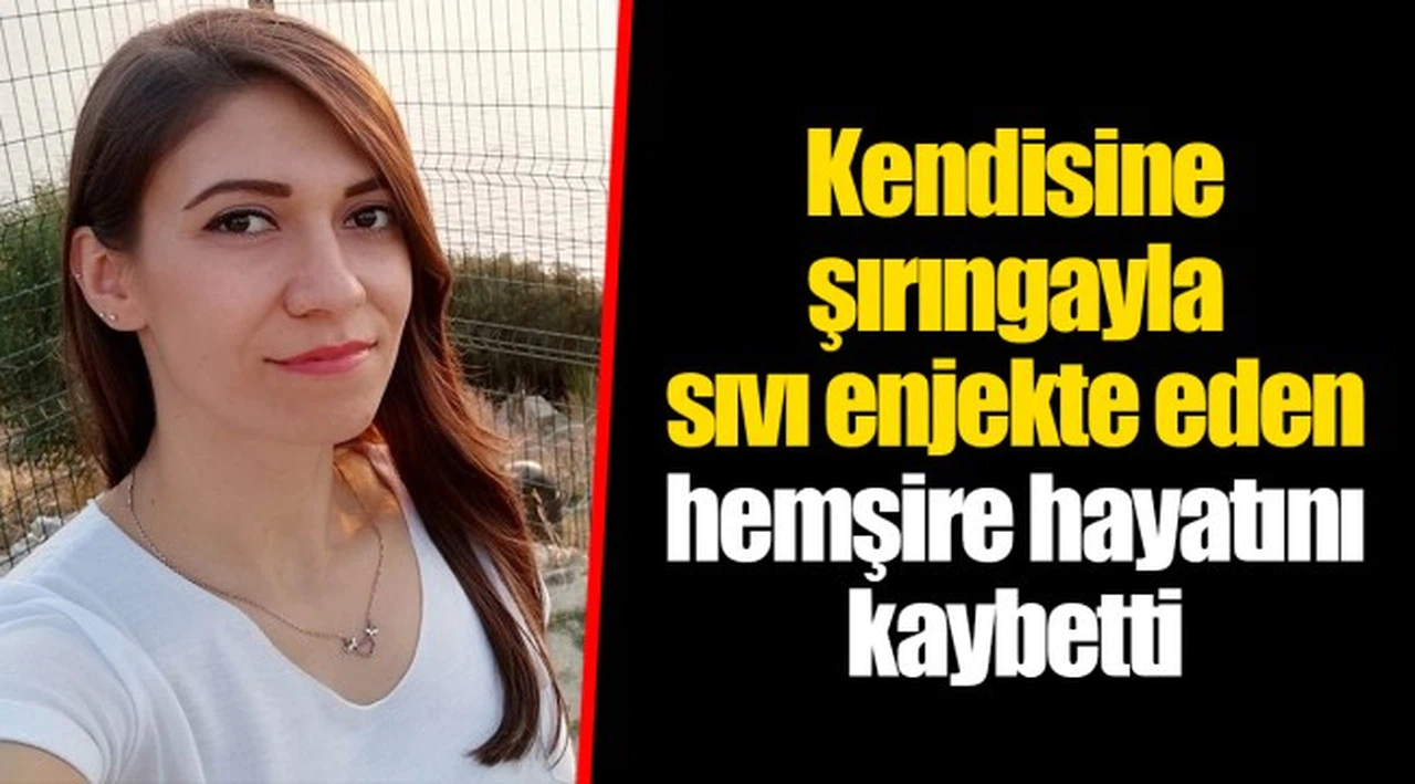 Kendisine şırıngayla sıvı enjekte eden hemşire hayatını kaybetti